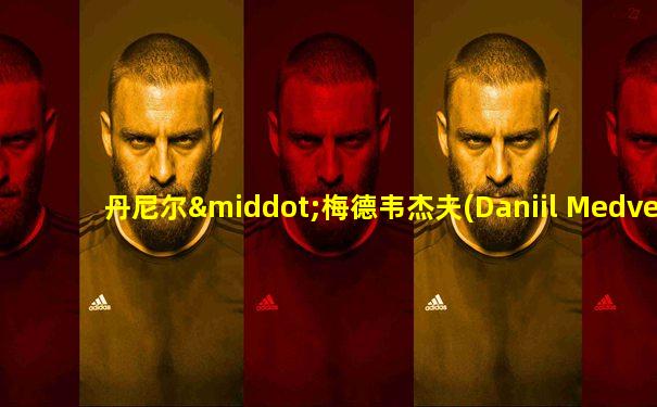 丹尼尔·梅德韦杰夫(Daniil Medvedev)